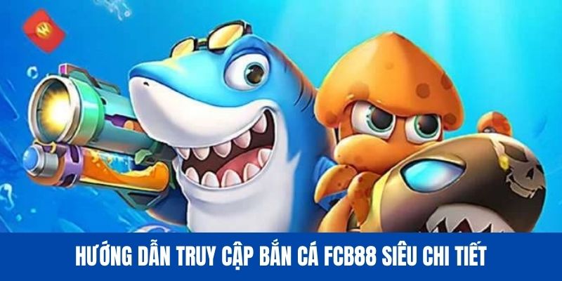 Hướng dẫn cách thưởng thức trò chơi bắn cá tại nhà cái FCB88