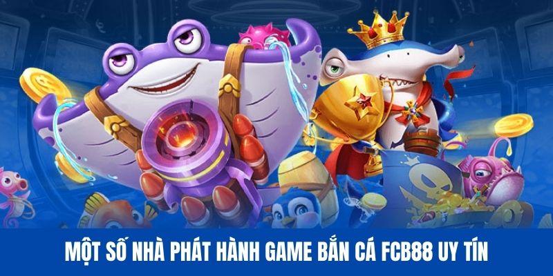 Sảnh bắn cá FCB88 uy tín khi hợp tác cùng nhiều nhà phát hành lớn