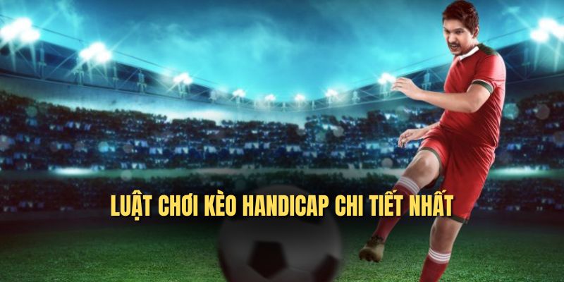 Luật chơi kèo Handicap chi tiết nhất