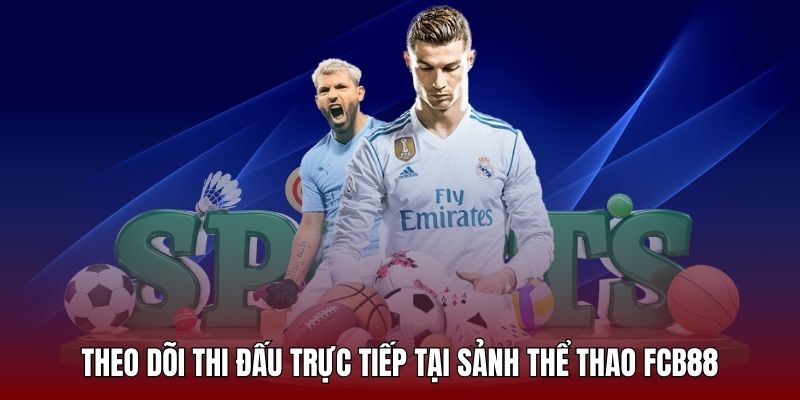 Tham gia theo dõi thi đấu trực tiếp tại nền tảng thể thao FCB88